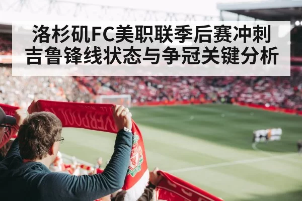 洛杉矶FC美职联季后赛冲刺 吉鲁锋线状态与争冠关键分析