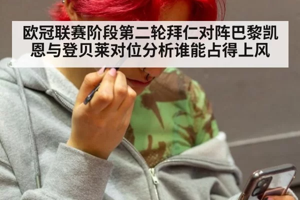 欧冠联赛阶段第二轮拜仁对阵巴黎凯恩与登贝莱对位分析谁能占得上风