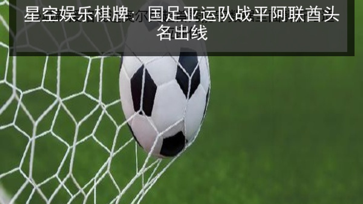 星空娱乐棋牌: 国足亚运队战平阿联酋头名出线