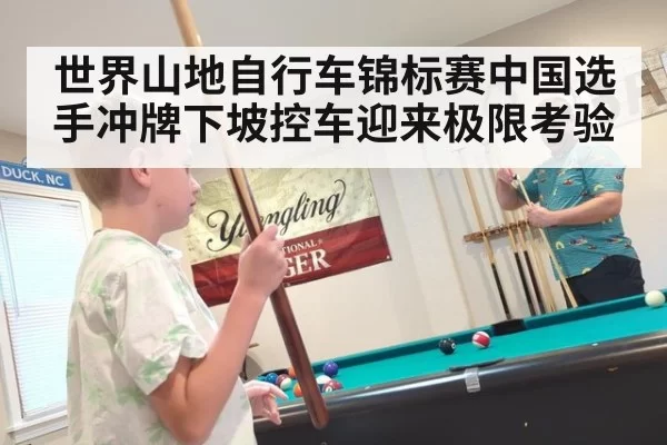 世界山地自行车锦标赛中国选手冲牌下坡控车迎来极限考验